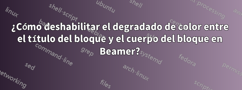 ¿Cómo deshabilitar el degradado de color entre el título del bloque y el cuerpo del bloque en Beamer?