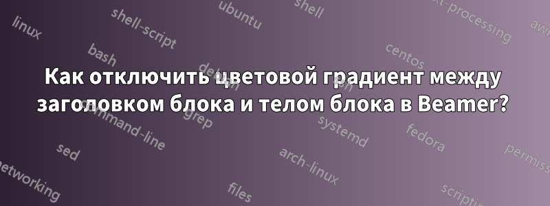 Как отключить цветовой градиент между заголовком блока и телом блока в Beamer?
