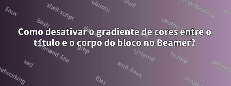 Como desativar o gradiente de cores entre o título e o corpo do bloco no Beamer?