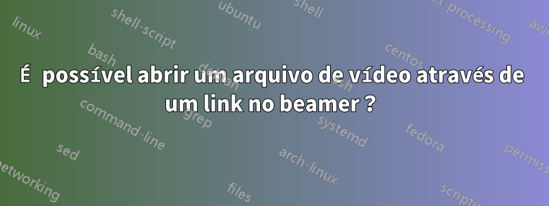 É possível abrir um arquivo de vídeo através de um link no beamer?