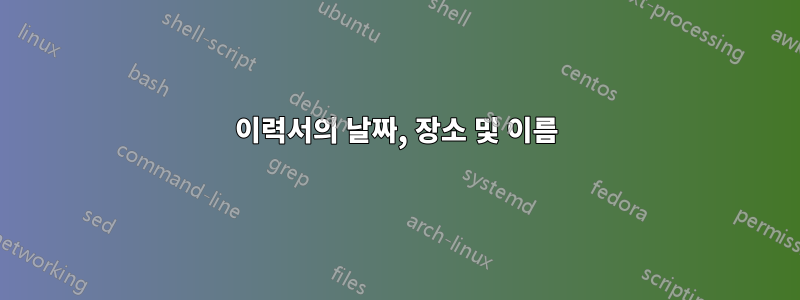 이력서의 날짜, 장소 및 이름