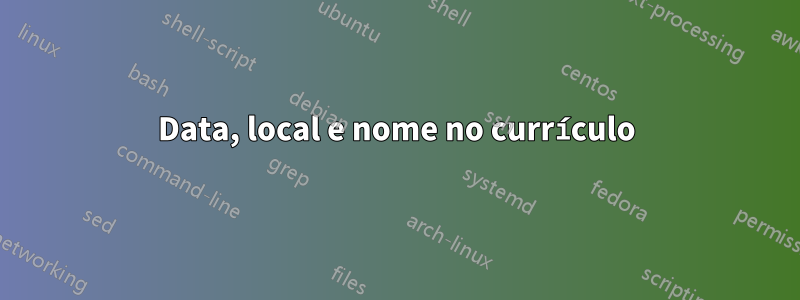 Data, local e nome no currículo