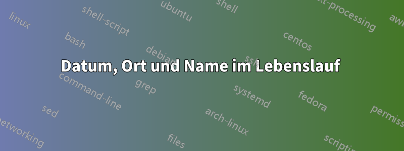 Datum, Ort und Name im Lebenslauf