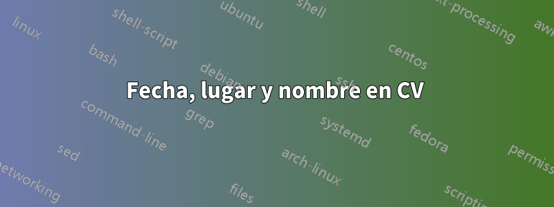 Fecha, lugar y nombre en CV