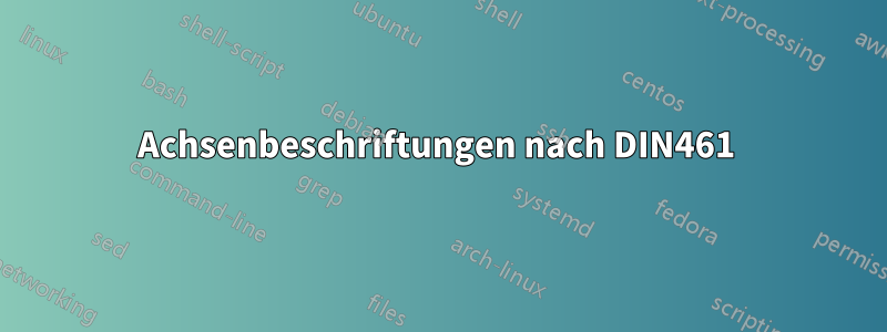 Achsenbeschriftungen nach DIN461 