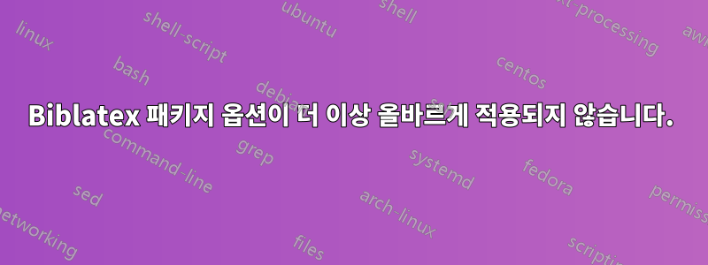 Biblatex 패키지 옵션이 더 이상 올바르게 적용되지 않습니다.