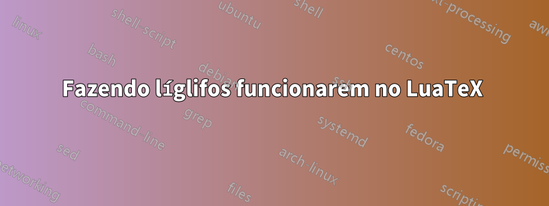 Fazendo líglifos funcionarem no LuaTeX