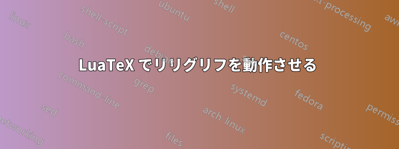 LuaTeX でリリグリフを動作させる
