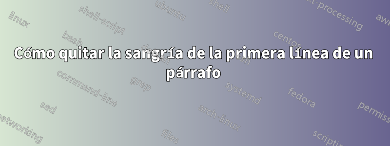 Cómo quitar la sangría de la primera línea de un párrafo