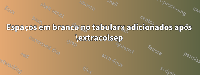 Espaços em branco no tabularx adicionados após \extracolsep
