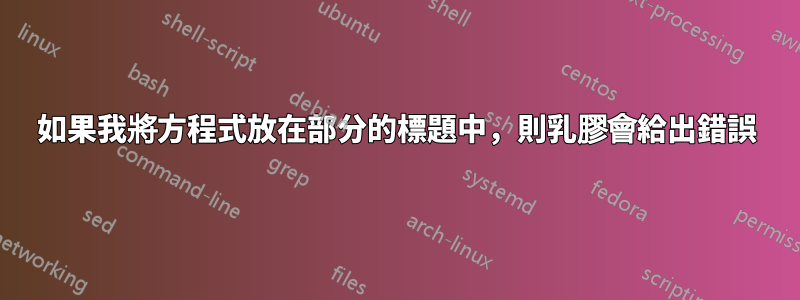 如果我將方程式放在部分的標題中，則乳膠會給出錯誤