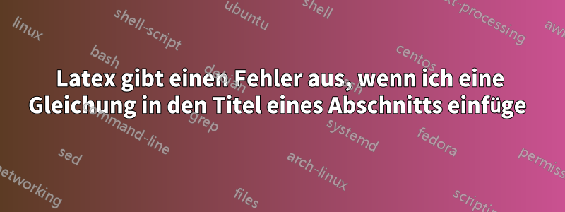 Latex gibt einen Fehler aus, wenn ich eine Gleichung in den Titel eines Abschnitts einfüge 