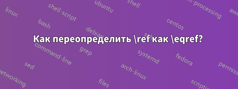 Как переопределить \ref как \eqref?