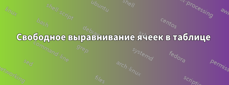 Свободное выравнивание ячеек в таблице