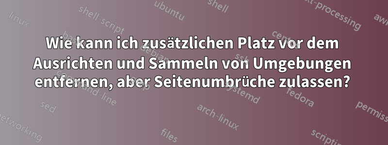 Wie kann ich zusätzlichen Platz vor dem Ausrichten und Sammeln von Umgebungen entfernen, aber Seitenumbrüche zulassen?