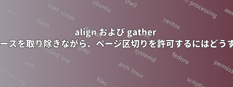 align および gather 環境の前に余分なスペースを取り除きながら、ページ区切りを許可するにはどうすればよいでしょうか?
