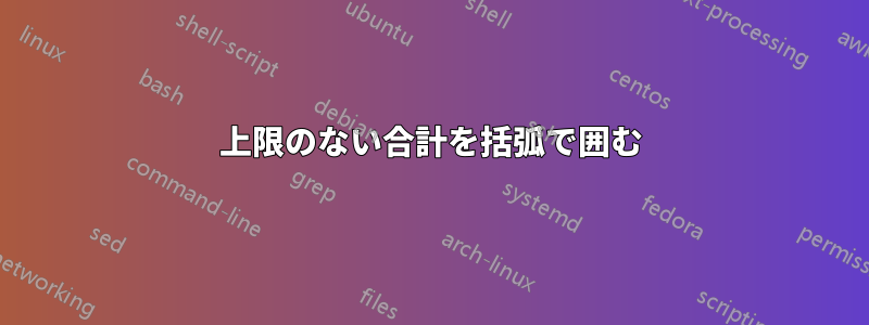 上限のない合計を括弧で囲む