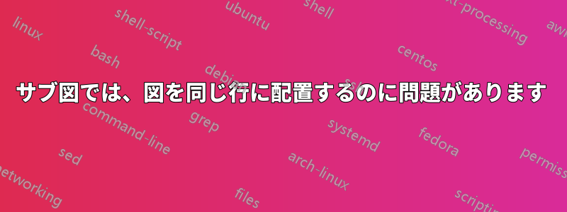 サブ図では、図を同じ行に配置するのに問題があります