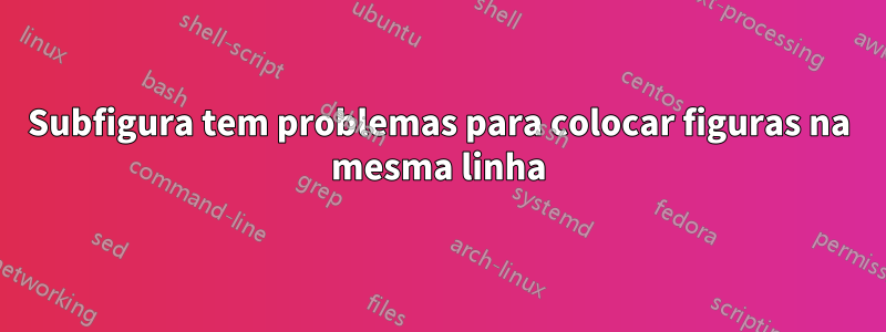 Subfigura tem problemas para colocar figuras na mesma linha