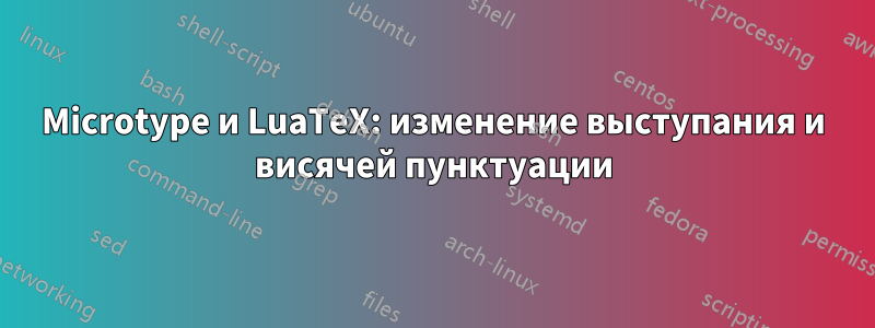 Microtype и LuaTeX: изменение выступания и висячей пунктуации