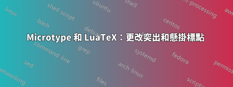 Microtype 和 LuaTeX：更改突出和懸掛標點