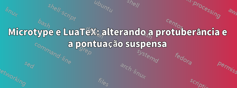 Microtype e LuaTeX: alterando a protuberância e a pontuação suspensa