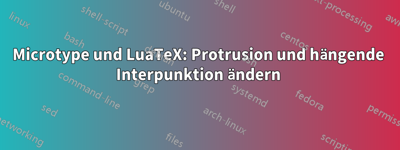 Microtype und LuaTeX: Protrusion und hängende Interpunktion ändern
