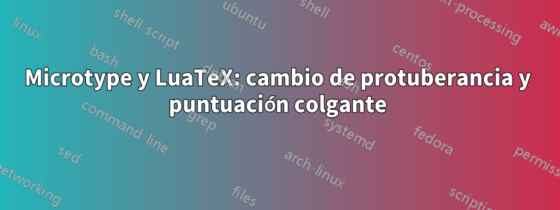Microtype y LuaTeX: cambio de protuberancia y puntuación colgante