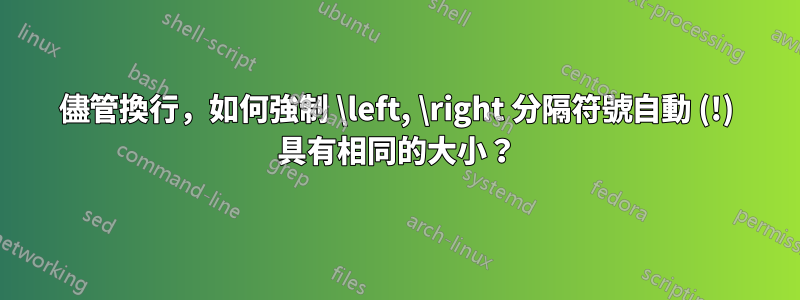 儘管換行，如何強制 \left, \right 分隔符號自動 (!) 具有相同的大小？