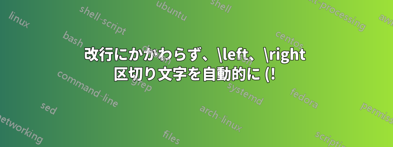 改行にかかわらず、\left、\right 区切り文字を自動的に (!) 同じサイズにするにはどうすればよいでしょうか?