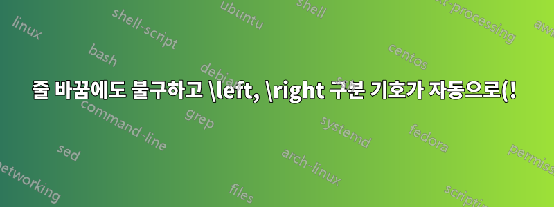 줄 바꿈에도 불구하고 \left, \right 구분 기호가 자동으로(!) 동일한 크기를 갖도록 하려면 어떻게 해야 합니까?