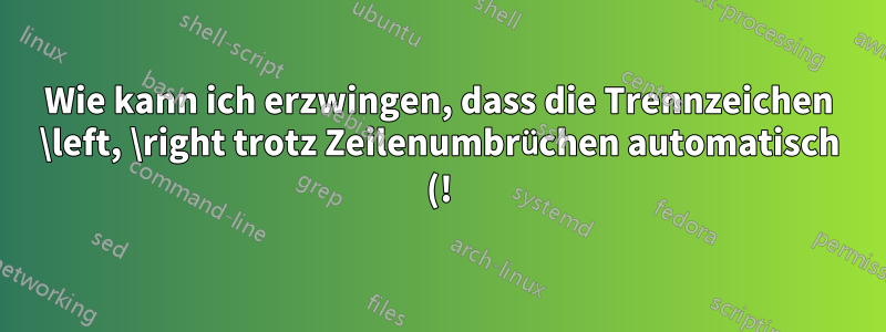 Wie kann ich erzwingen, dass die Trennzeichen \left, \right trotz Zeilenumbrüchen automatisch (!) die gleiche Größe haben?