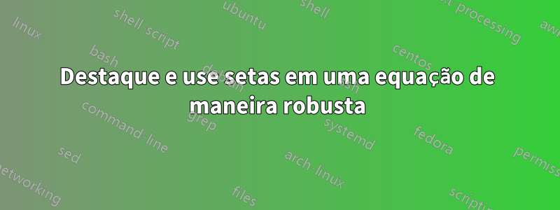 Destaque e use setas em uma equação de maneira robusta