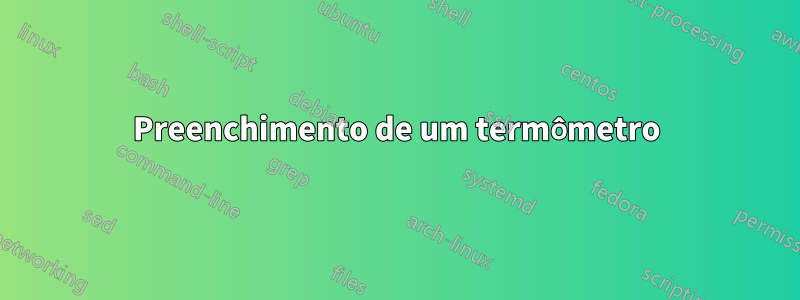 Preenchimento de um termômetro