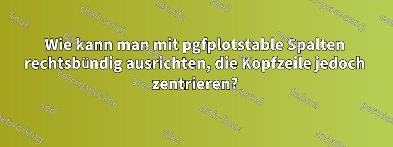 Wie kann man mit pgfplotstable Spalten rechtsbündig ausrichten, die Kopfzeile jedoch zentrieren?