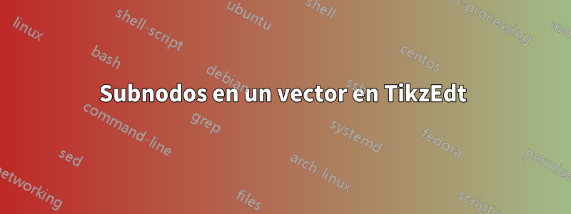 Subnodos en un vector en TikzEdt