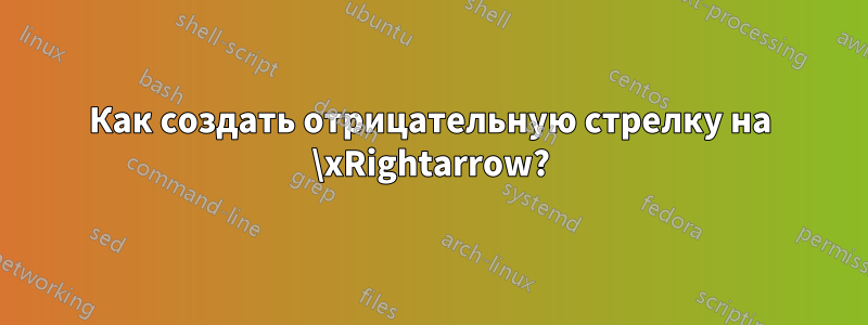 Как создать отрицательную стрелку на \xRightarrow?