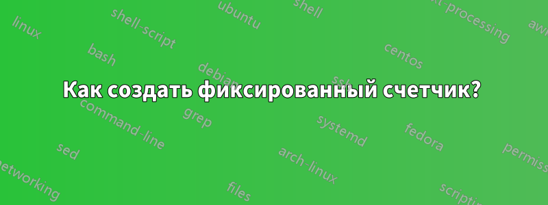 Как создать фиксированный счетчик?