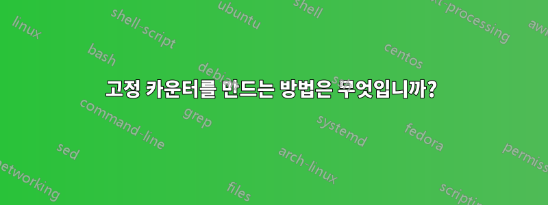 고정 카운터를 만드는 방법은 무엇입니까?