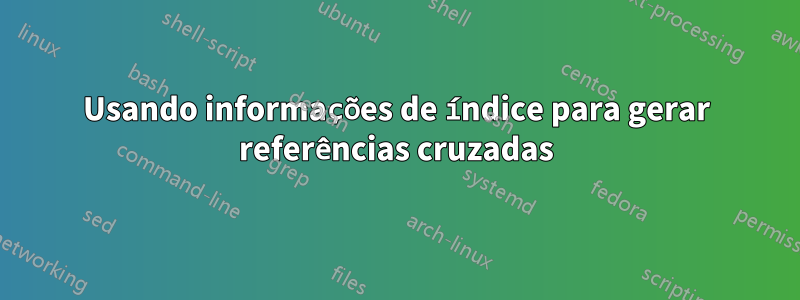 Usando informações de índice para gerar referências cruzadas