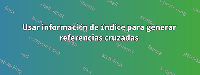 Usar información de índice para generar referencias cruzadas