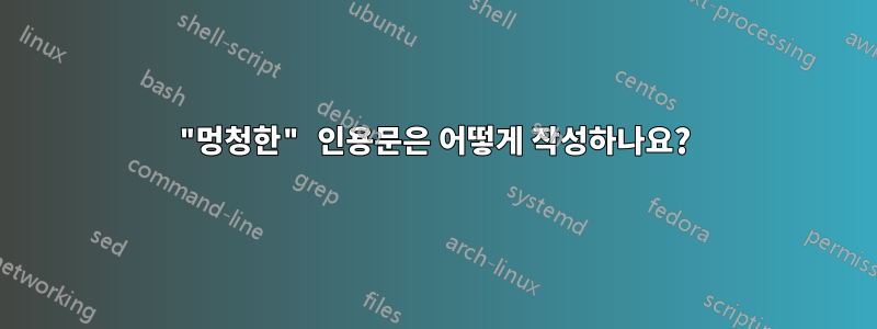 "멍청한" 인용문은 어떻게 작성하나요?