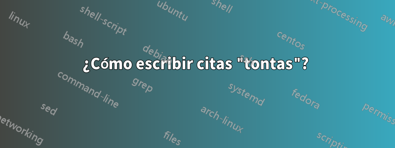 ¿Cómo escribir citas "tontas"?