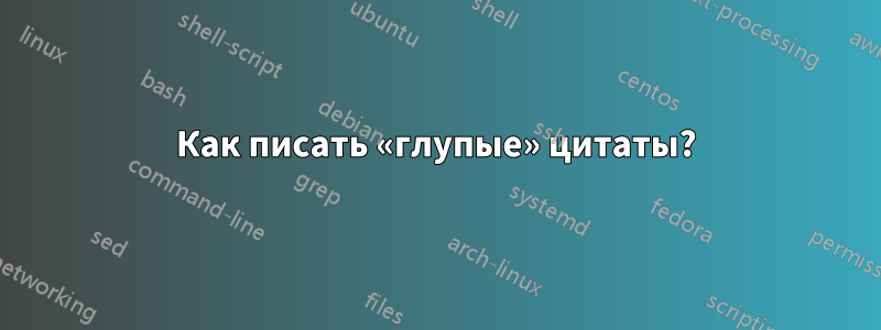 Как писать «глупые» цитаты?