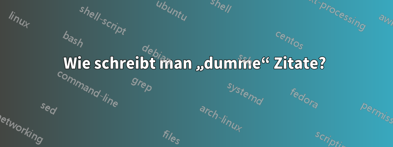 Wie schreibt man „dumme“ Zitate?