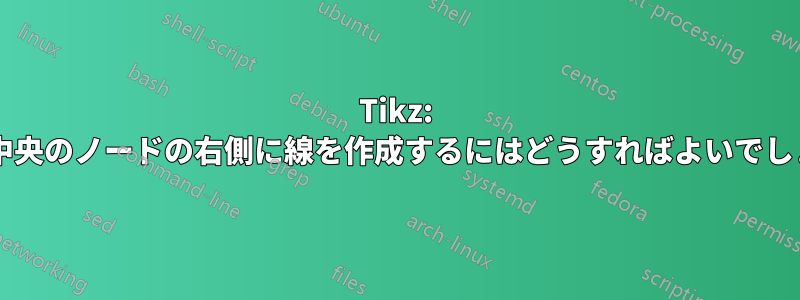 Tikz: 画像の中央のノードの右側に線を作成するにはどうすればよいでしょうか?