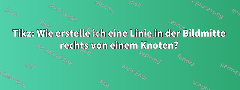 Tikz: Wie erstelle ich eine Linie in der Bildmitte rechts von einem Knoten?