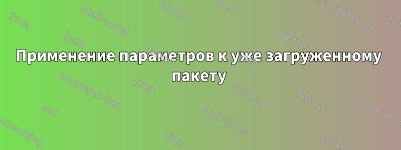 Применение параметров к уже загруженному пакету