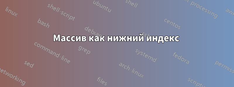 Массив как нижний индекс