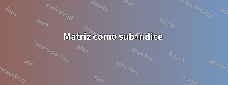 Matriz como subíndice